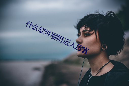 什么软件聊附近人厉害 （超期��
