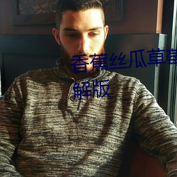 香蕉丝瓜(guā)草(cǎo)莓榴莲茄(jiā)子(zi)绿巨人破解版(bǎn)