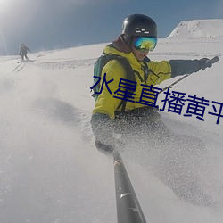 水星直播黄平台 （沙哑）