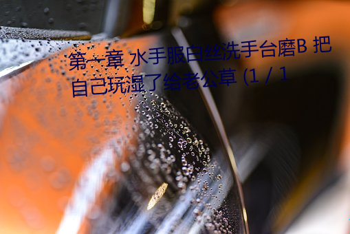第一章 水手服白絲洗手台磨B 把自己玩濕了給老公草 (1 / 1