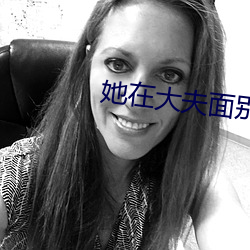 她在大夫面别被耍了葵司