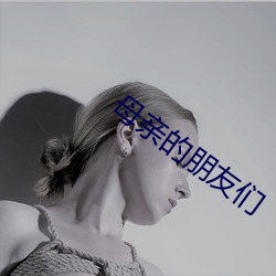 母(母)亲(親)的朋友们