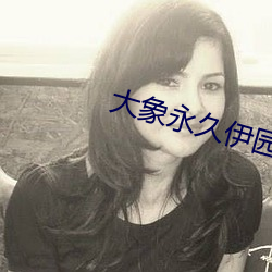 大象永久伊园甸2023