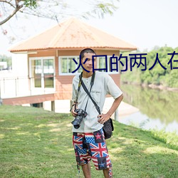 火口的两人在(zài)线(xi¨¤n)观看完整免(miǎn)