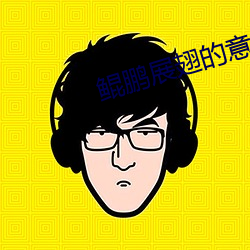 鲲(鲲)鹏展(展)翅的意思(思)