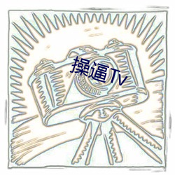 操(cāo)逼Tv