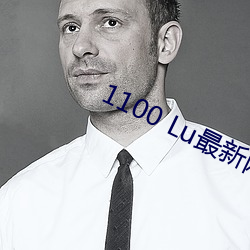 1100 Lu最新网址 心有余而力不足