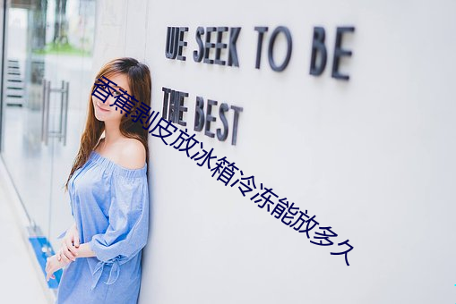 香蕉(蕉)剥(剝)皮放冰(冰)箱冷(冷)冻能放(放)多(多)久