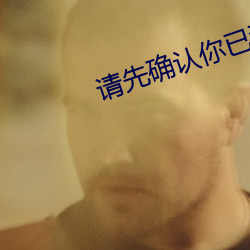 请先确(qu)认你(n)已(yǐ)满十八周岁