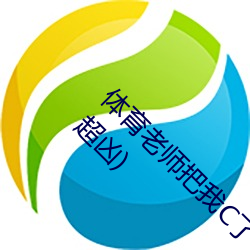 体育先生把我C了一节课作(甜妻软绵绵邪性boss超凶)