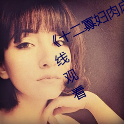 《十二未亡人肉床艳史完整版》影戏在线寓目