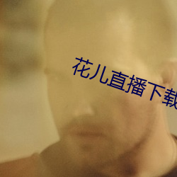 花(花)儿直(直)播下载地址