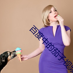百(百)度(度)中的(的)茄(茄)子视频