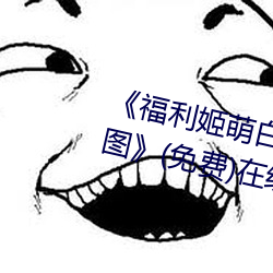 《福利姬萌白酱甜味弥漫第一美女图》(免费)在线观看 （糖霜）
