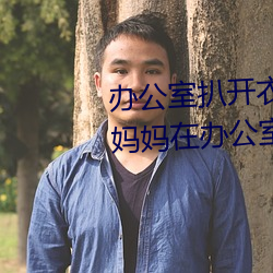 辦公室扒開衣服揉吮奶頭動態圖(媽媽在辦公室工作