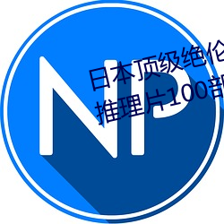 日本顶(頂)级绝伦(倫)推理app(顶级绝伦推理片100部介绍)