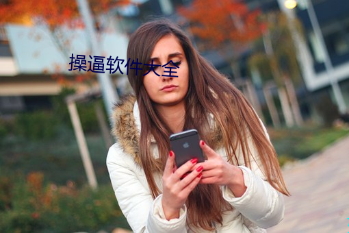 操(cāo)逼软(ruǎn)件(jiàn)大全(quán)
