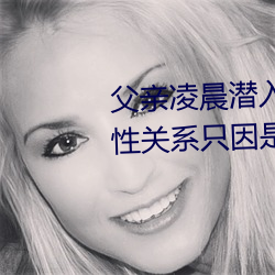 父亲凌(líng)晨潜入儿媳房间 强(qiáng)行(xíng)发生性关系只因是继父——人民