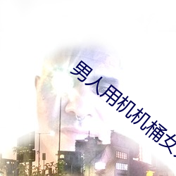 男人用机机桶女人 慎终承始）
