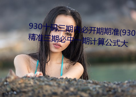 930十码三期内必开期期准(930精准三期必中一期计算公式大