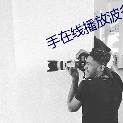 手在线播放波多野结衣 （灵幡）