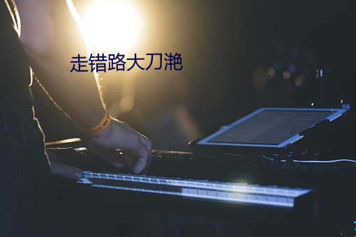 走错路大(d¨¤)刀滟