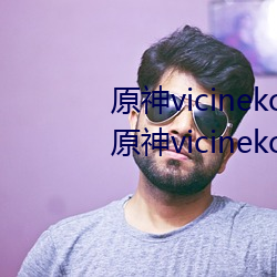 原(yuán)神vicineko资源最新入口 2023原神vicineko动画短片(piàn)寓目