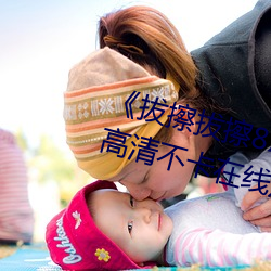 《拔擦拔擦8X海外永久华人免费》高清不卡在线观看 （发电）