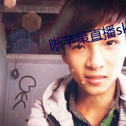 晰芊(qiān)策直播sky直(zhí)播(bō)