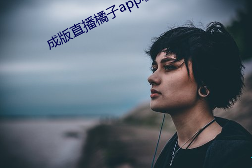 成版直播橘(jú)子app软件(jin)