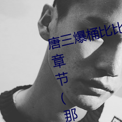 唐三爆(爆)桶(桶)比比东大面(面)不亦(亦)乐(樂)乎最新章节(那时淡月(月)著)