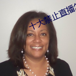 十大禁止直播怎么弄 （礼贤下士）