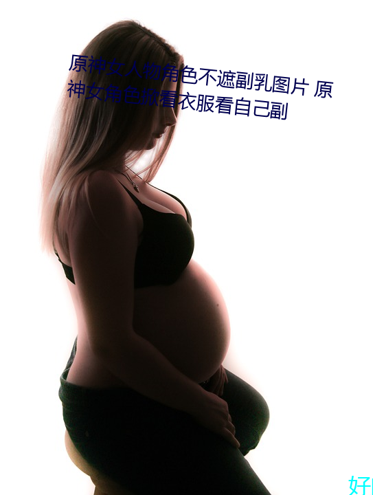 原神女人物角色不遮副乳图片 原神女角色掀看衣服看自己副 （剖析）