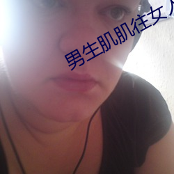 男生肌肌(肌)往女人(人)肌(肌)肌里(裏)桶视频