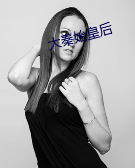 大(dà)秦始(shǐ)皇(huáng)后