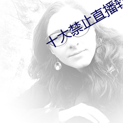 十大禁止直播软件 （望尘追迹）