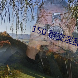 150 群交淫乱 H （不测）
