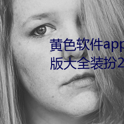 黄(黃)色软件app下载3.0.3免费oppo版(版)大全装(裝)扮(扮)2023同(同)步更(更)新海(海)量