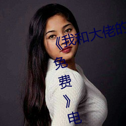《我和大佬(佬)的三百六十五天完(完)整版(版)免(免)费(費)》电(電)视剧(劇)在线观(觀)看