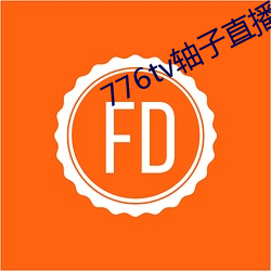 776tv轴(軸)子直(直)播