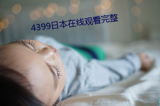 4399日本在线观看完整 （恬不知怪）