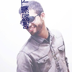 吻胸(xiōng)摸下面娇喘视频(pín)免费观