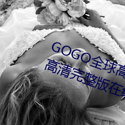 GOGO全球高清专业私拍摄影 9420高清完整版在线寓目网 最近 （随处）