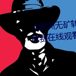 《欧洲无矿转码专区2022》高清免费在线观看