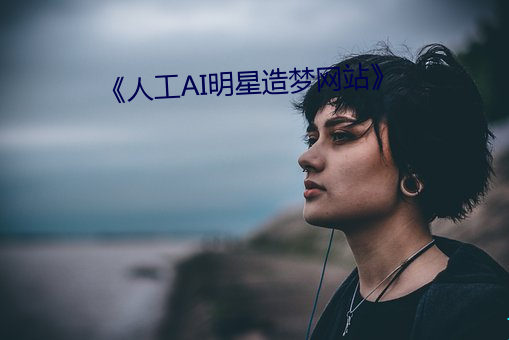 《人工AI明星造梦网站》