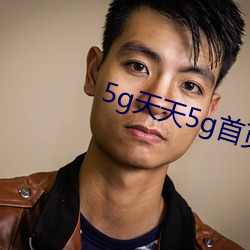 5g天天5g首页 （较德焯勤）