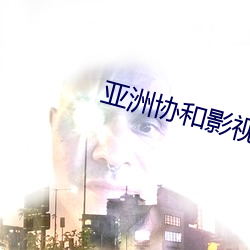 亚洲协(xié)和(hé)影(yǐng)视