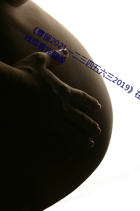 《曹留(liú)2021一二三四五(wǔ)六(liù)三2019》在(zài)线观看完(wán)整(zhěng)版(bǎn)