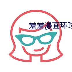 羞(xiū)羞(xiū)漫画环球