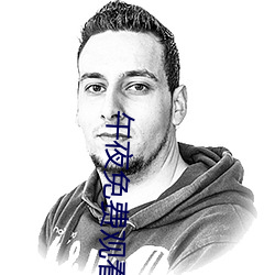 午夜(夜)免费(費)观(觀)看(看)视频啪(啪)视频